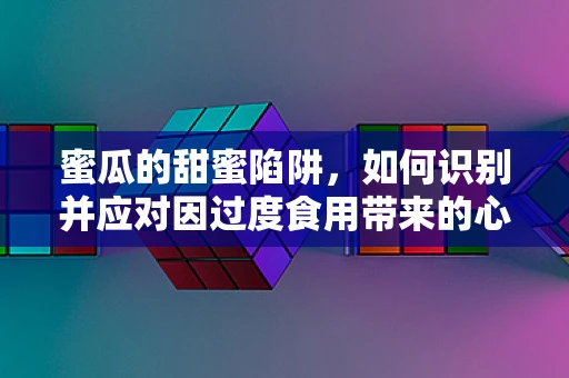 蜜瓜的甜蜜陷阱，如何识别并应对因过度食用带来的心理影响？