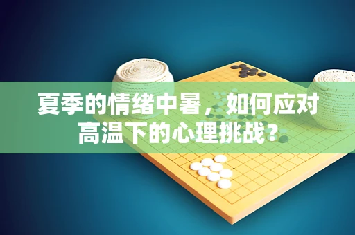 夏季的情绪中暑，如何应对高温下的心理挑战？