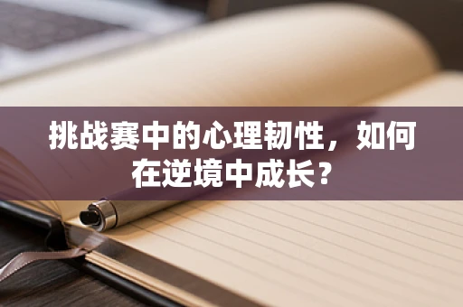 挑战赛中的心理韧性，如何在逆境中成长？