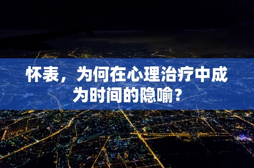 怀表，为何在心理治疗中成为时间的隐喻？