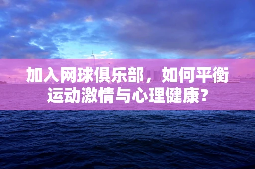 加入网球俱乐部，如何平衡运动激情与心理健康？