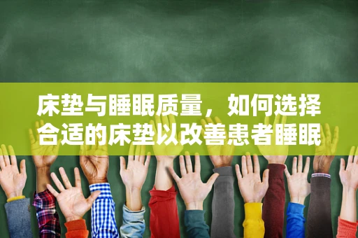 床垫与睡眠质量，如何选择合适的床垫以改善患者睡眠？