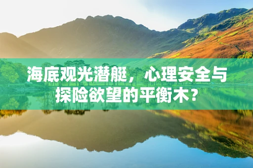 海底观光潜艇，心理安全与探险欲望的平衡木？