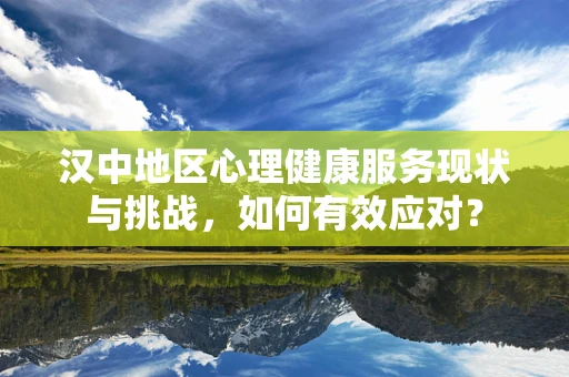 汉中地区心理健康服务现状与挑战，如何有效应对？