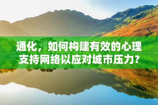 通化，如何构建有效的心理支持网络以应对城市压力？