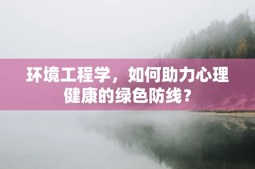 环境工程学，如何助力心理健康的绿色防线？