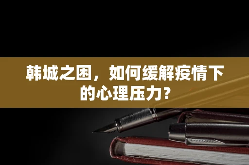 韩城之困，如何缓解疫情下的心理压力？