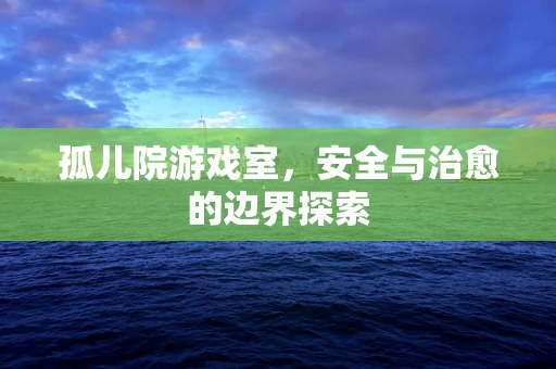 孤儿院游戏室，安全与治愈的边界探索