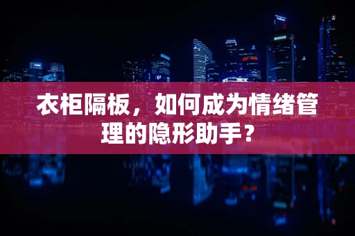 衣柜隔板，如何成为情绪管理的隐形助手？