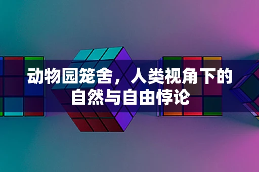 动物园笼舍，人类视角下的自然与自由悖论