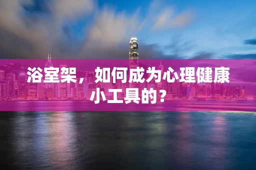 浴室架，如何成为心理健康小工具的？