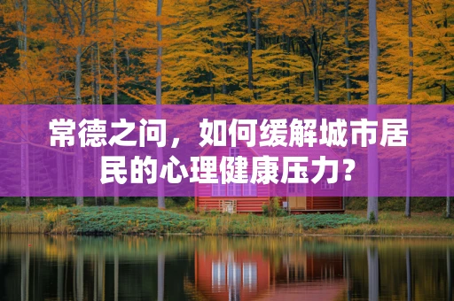 常德之问，如何缓解城市居民的心理健康压力？