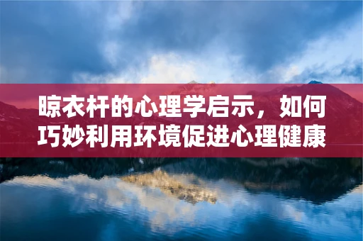 晾衣杆的心理学启示，如何巧妙利用环境促进心理健康？