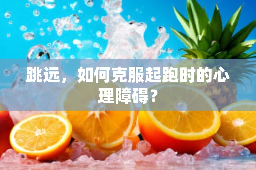 跳远，如何克服起跑时的心理障碍？