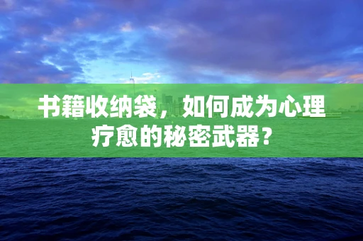 书籍收纳袋，如何成为心理疗愈的秘密武器？