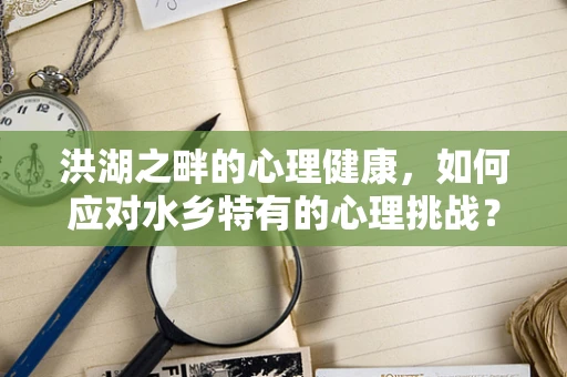 洪湖之畔的心理健康，如何应对水乡特有的心理挑战？