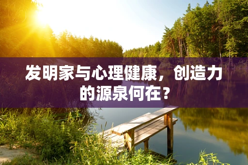 发明家与心理健康，创造力的源泉何在？