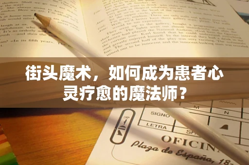 街头魔术，如何成为患者心灵疗愈的魔法师？