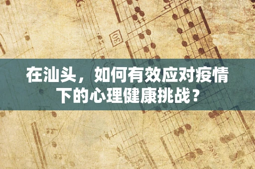 在汕头，如何有效应对疫情下的心理健康挑战？