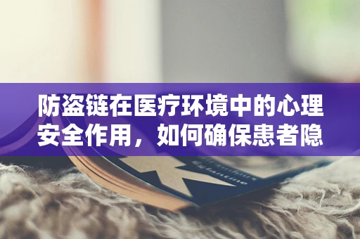 防盗链在医疗环境中的心理安全作用，如何确保患者隐私与安全？