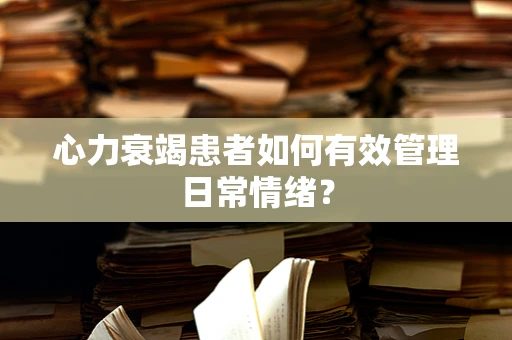 心力衰竭患者如何有效管理日常情绪？