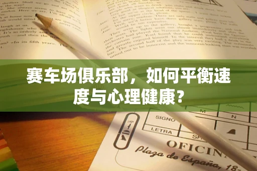 赛车场俱乐部，如何平衡速度与心理健康？