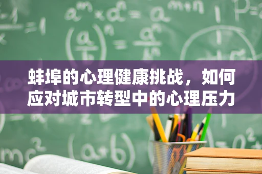 蚌埠的心理健康挑战，如何应对城市转型中的心理压力？