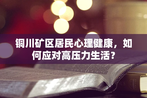 铜川矿区居民心理健康，如何应对高压力生活？