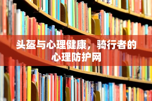 头盔与心理健康，骑行者的心理防护网