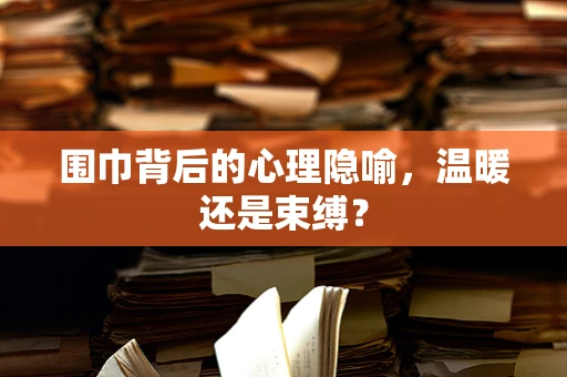 围巾背后的心理隐喻，温暖还是束缚？