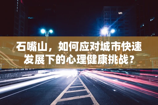 石嘴山，如何应对城市快速发展下的心理健康挑战？