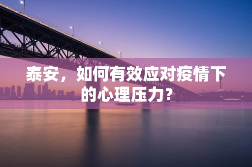 泰安，如何有效应对疫情下的心理压力？