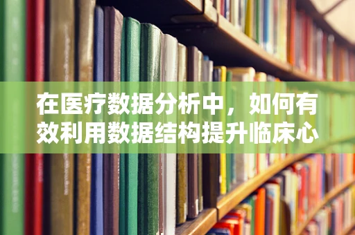 在医疗数据分析中，如何有效利用数据结构提升临床心理评估的精准度？