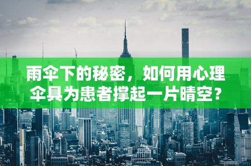 雨伞下的秘密，如何用心理伞具为患者撑起一片晴空？