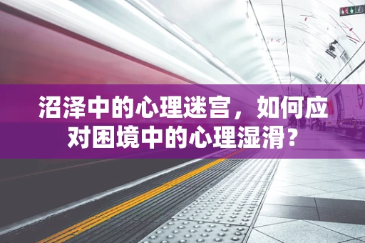 沼泽中的心理迷宫，如何应对困境中的心理湿滑？