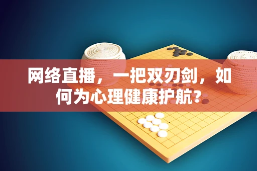 网络直播，一把双刃剑，如何为心理健康护航？