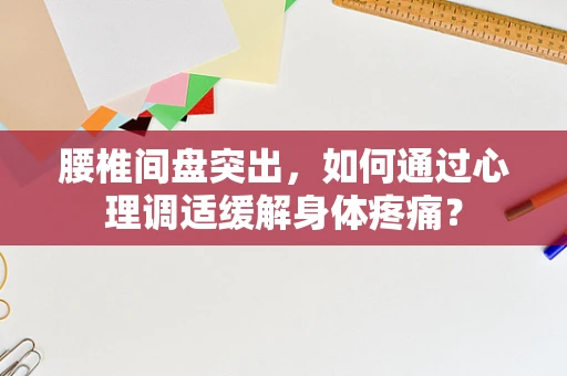 腰椎间盘突出，如何通过心理调适缓解身体疼痛？