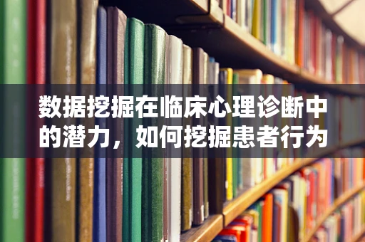 数据挖掘在临床心理诊断中的潜力，如何挖掘患者行为的隐含信息？