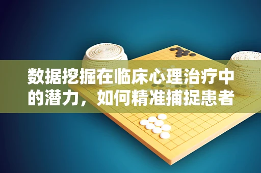 数据挖掘在临床心理治疗中的潜力，如何精准捕捉患者情绪变化？