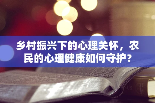 乡村振兴下的心理关怀，农民的心理健康如何守护？