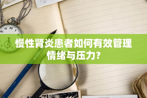 慢性肾炎患者如何有效管理情绪与压力？