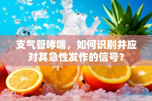 支气管哮喘，如何识别并应对其急性发作的信号？