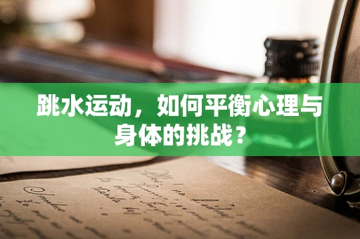 跳水运动，如何平衡心理与身体的挑战？