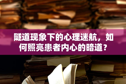 隧道现象下的心理迷航，如何照亮患者内心的暗道？