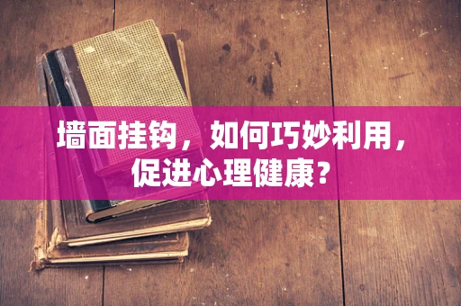 墙面挂钩，如何巧妙利用，促进心理健康？