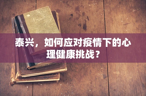 泰兴，如何应对疫情下的心理健康挑战？