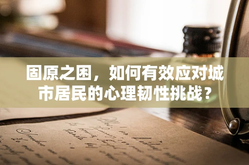 固原之困，如何有效应对城市居民的心理韧性挑战？