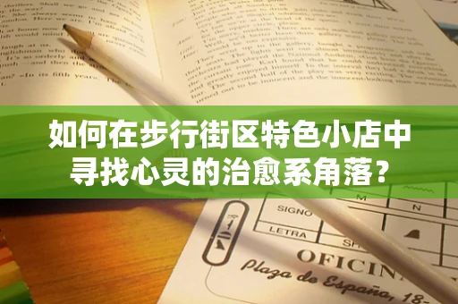 如何在步行街区特色小店中寻找心灵的治愈系角落？