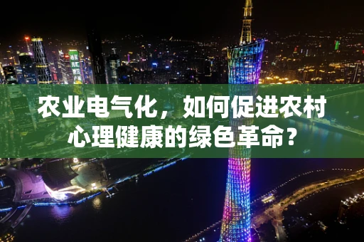 农业电气化，如何促进农村心理健康的绿色革命？