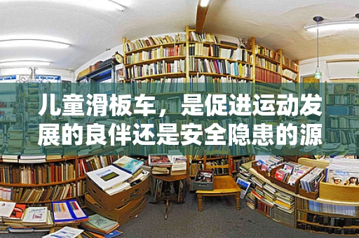 儿童滑板车，是促进运动发展的良伴还是安全隐患的源头？